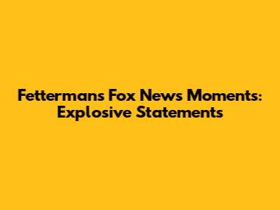 Fetterman's Fox News Moments: Explosive Statements