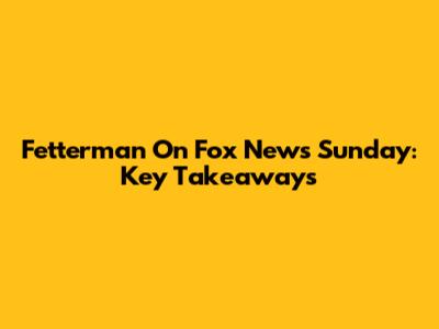 Fetterman On Fox News Sunday: Key Takeaways