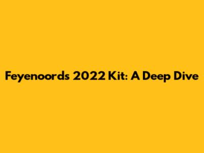 Feyenoord's 2022 Kit: A Deep Dive