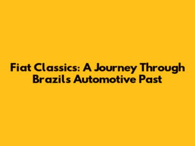Fiat Classics: A Journey Through Brazil's Automotive Past