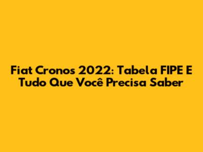 Fiat Cronos 2022: Tabela FIPE E Tudo Que Você Precisa Saber
