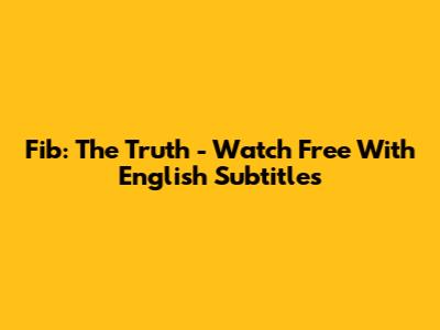 Fib: The Truth - Watch Free With English Subtitles