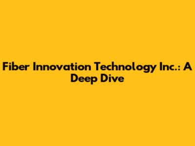 Fiber Innovation Technology Inc.: A Deep Dive