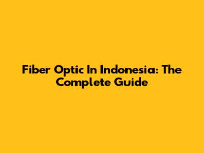 Fiber Optic In Indonesia: The Complete Guide