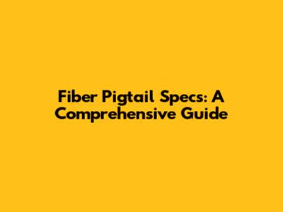 Fiber Pigtail Specs: A Comprehensive Guide