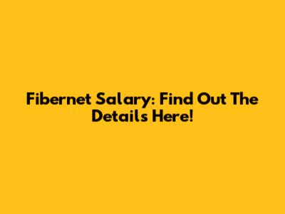 Fibernet Salary: Find Out The Details Here!