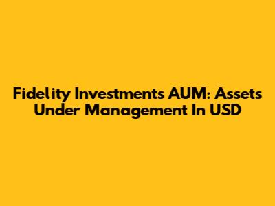 Fidelity Investments AUM: Assets Under Management In USD
