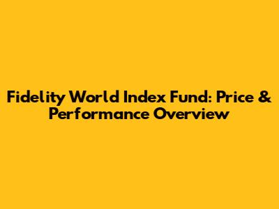 Fidelity World Index Fund: Price & Performance Overview
