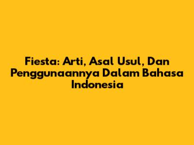 Fiesta: Arti, Asal Usul, Dan Penggunaannya Dalam Bahasa Indonesia