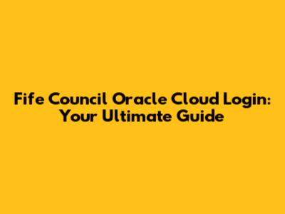 Fife Council Oracle Cloud Login: Your Ultimate Guide