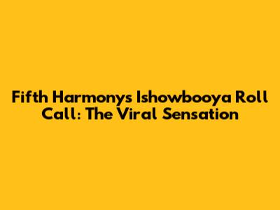 Fifth Harmony's Ishowbooya Roll Call: The Viral Sensation