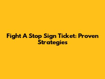 Fight A Stop Sign Ticket: Proven Strategies