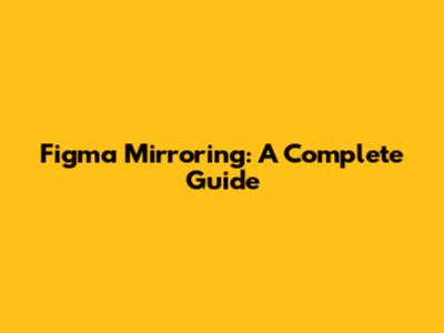 Figma Mirroring: A Complete Guide