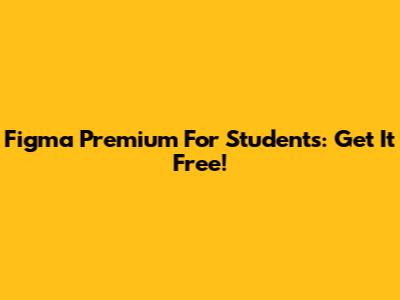 Figma Premium For Students: Get It Free!