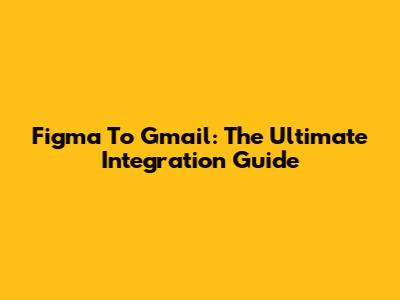 Figma To Gmail: The Ultimate Integration Guide