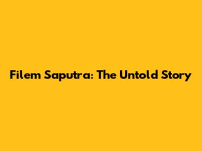 Filem Saputra: The Untold Story