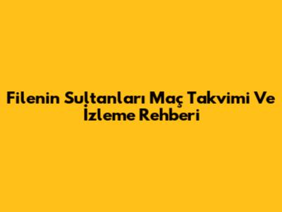 Filenin Sultanları Maç Takvimi Ve İzleme Rehberi