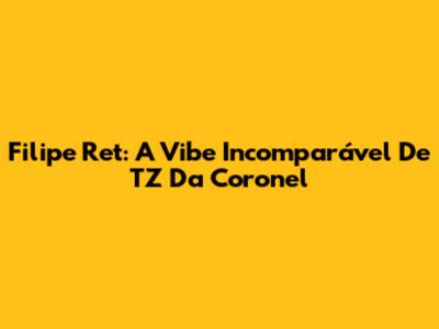 Filipe Ret: A Vibe Incomparável De 'TZ Da Coronel'