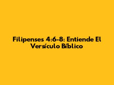 Filipenses 4:6-8: Entiende El Versículo Bíblico