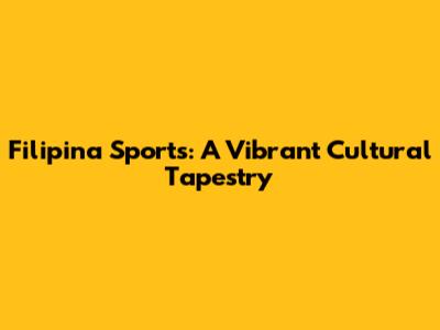 Filipina Sports: A Vibrant Cultural Tapestry