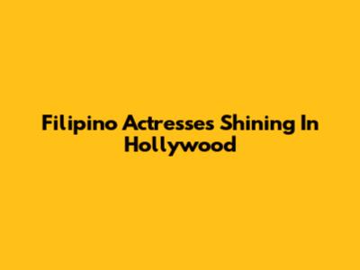 Filipino Actresses Shining In Hollywood