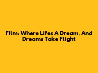 Film: Where Life's A Dream, And Dreams Take Flight