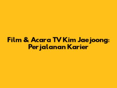 Film & Acara TV Kim Jaejoong: Perjalanan Karier