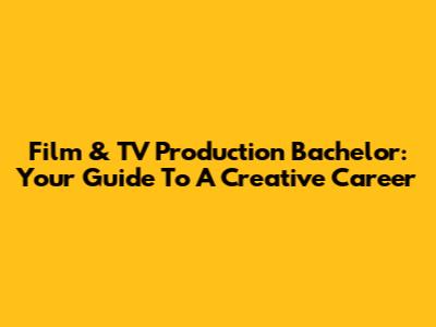 Film & TV Production Bachelor: Your Guide To A Creative Career