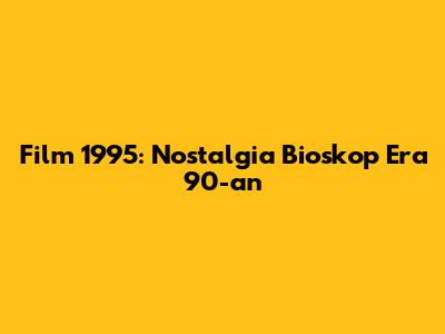Film 1995: Nostalgia Bioskop Era 90-an
