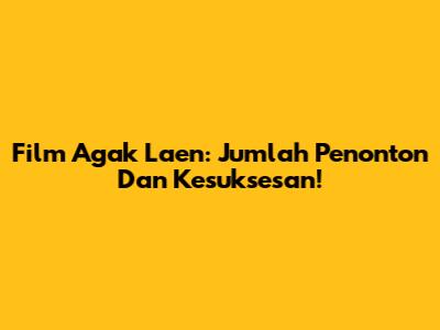 Film Agak Laen: Jumlah Penonton Dan Kesuksesan!