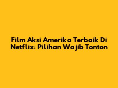 Film Aksi Amerika Terbaik Di Netflix: Pilihan Wajib Tonton
