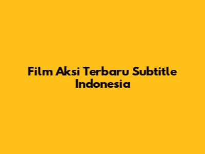 Film Aksi Terbaru Subtitle Indonesia