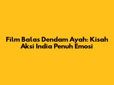 Film Balas Dendam Ayah: Kisah Aksi India Penuh Emosi