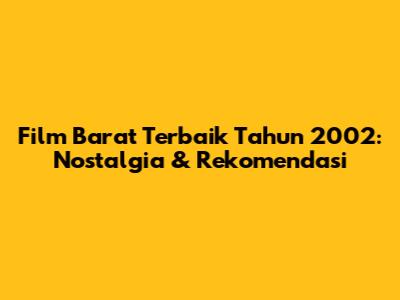 Film Barat Terbaik Tahun 2002: Nostalgia & Rekomendasi