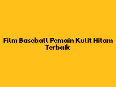 Film Baseball Pemain Kulit Hitam Terbaik