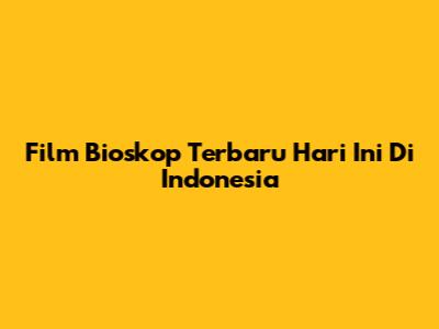 Film Bioskop Terbaru Hari Ini Di Indonesia