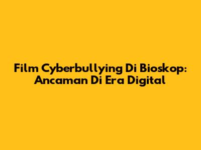 Film Cyberbullying Di Bioskop: Ancaman Di Era Digital