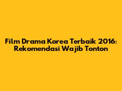 Film Drama Korea Terbaik 2016: Rekomendasi Wajib Tonton