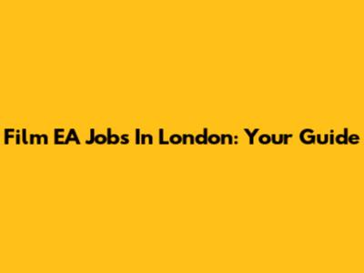 Film EA Jobs In London: Your Guide