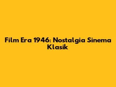 Film Era 1946: Nostalgia Sinema Klasik