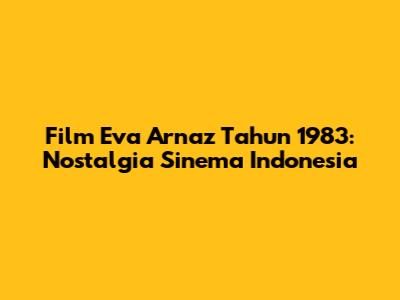 Film Eva Arnaz Tahun 1983: Nostalgia Sinema Indonesia