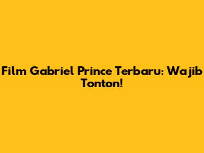 Film Gabriel Prince Terbaru: Wajib Tonton!