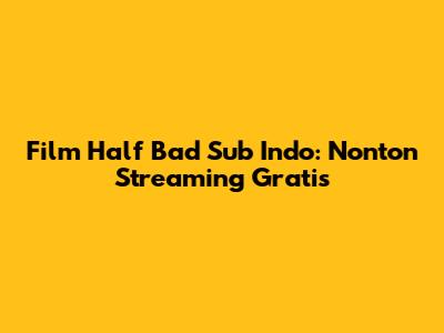 Film Half Bad Sub Indo: Nonton Streaming Gratis