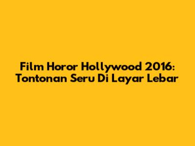 Film Horor Hollywood 2016: Tontonan Seru Di Layar Lebar