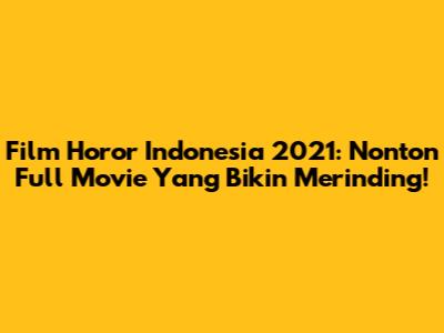 Film Horor Indonesia 2021: Nonton Full Movie Yang Bikin Merinding!