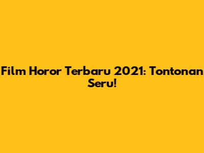 Film Horor Terbaru 2021: Tontonan Seru!
