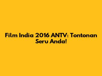 Film India 2016 ANTV: Tontonan Seru Anda!