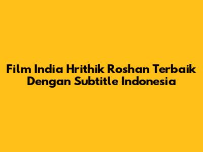 Film India Hrithik Roshan Terbaik Dengan Subtitle Indonesia