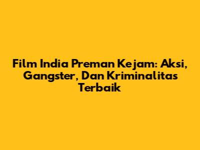 Film India Preman Kejam: Aksi, Gangster, Dan Kriminalitas Terbaik