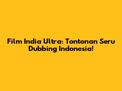 Film India Ultra: Tontonan Seru Dubbing Indonesia!